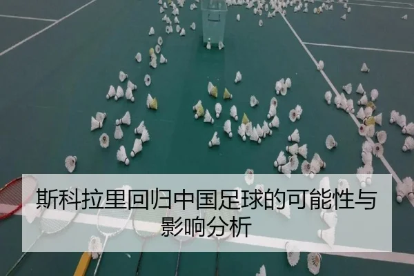 斯科拉里回归中国足球的可能性与影响分析