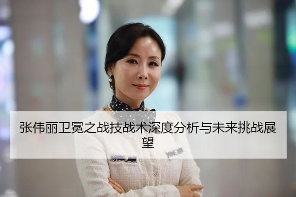 张伟丽卫冕之战技战术深度分析与未来挑战展望